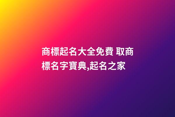 商標起名大全免費 取商標名字寶典,起名之家-第1張-商標起名-玄機派